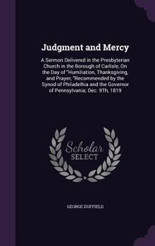 Hardcover Judgment and Mercy: A Sermon Delivered in the Presbyterian Church in the Borough of Carlisle, On the Day of "Humiliation, Thanksgiving, an Book