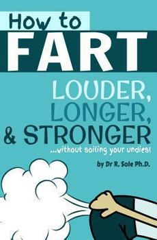 Paperback How To Fart - Louder, Longer, and Stronger...without soiling your undies!: Also learn how to fart on command, fart more often, and increase the smell. Book