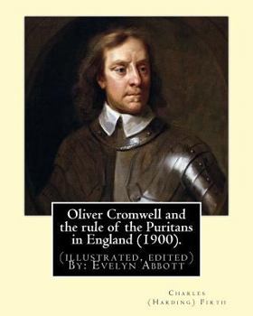Paperback Oliver Cromwell and the rule of the Puritans in England (1900). By: Charles (Harding) Firth. (illustrated, edited) By: Evelyn Abbott: Evelyn Abbott ( Book