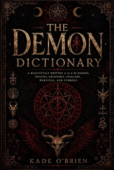 The Demon Dictionary: A Beautifully Written A to Z of Demons, Origins, Grimoires, Folklore, Warnings, and Symbols