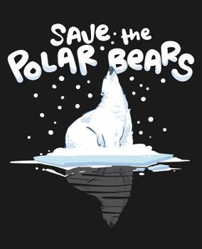 Paperback Save The Polar Bears: College Ruled Composition Notebook Book