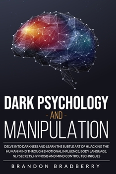 Paperback Dark Psychology and Manipulation: Delve Into Darkness and Learn the Subtle Art of Hijacking the Human Mind Through Emotional Influence, Body Language, Book