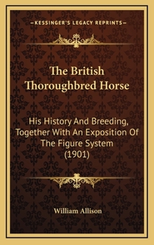 Hardcover The British Thoroughbred Horse: His History And Breeding, Together With An Exposition Of The Figure System (1901) Book