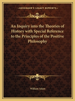 An Inquiry Into the Theories of History: With Special Reference to the Principles of the Positive Philosophy