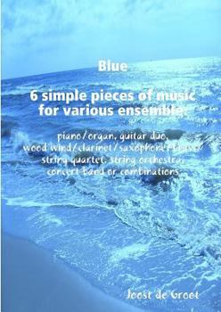 Paperback Blue 6 simple pieces of music for various ensemble: piano/organ, guitar duo, wood wind/clarinet/saxophone/brass/string quartet, string orchestra, conc Book