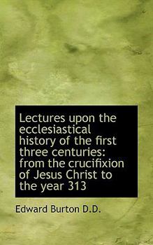 Paperback Lectures Upon the Ecclesiastical History of the First Three Centuries: From the Crucifixion of Jesus Book