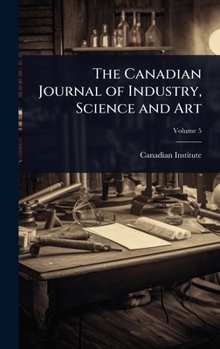 The Canadian Journal of Industry, Science and Art