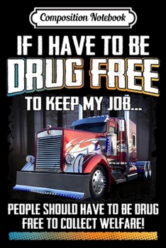 Composition Notebook: Mens People Should Be Drug-Free To Collect Welfare Trucker Saying  Journal/Notebook Blank Lined Ruled 6x9 100 Pages