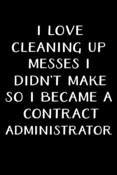 Paperback I Love Cleaning Up Messes I Didn't Make So I Became a Contract Administrator: Administrator Gifts - Blank Lined Notebook Journal - (6 x 9 Inches) - 12 Book