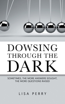 Hardcover Dowsing through the Dark: Sometimes, the More Answers Sought, the More Questions Raised Book