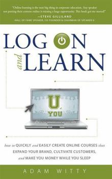 Paperback Log on and Learn: How to Quickly and Easily Create Online Courses That Expand Your Brand, Cultivate Customers, and Make You Money While Book