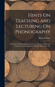 Hardcover Hints On Teaching and Lecturing On Phonography: With Notes On Shorthand, Ancient and Modern, Music, the Connection of Phonography With the Penny Post, Book