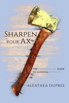 Paperback Sharpen Your Ax: The Intercessor's Guide to Avoiding Burnout Book