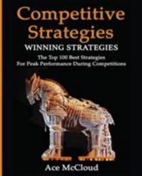 Paperback Competitive Strategy: Winning Strategies: The Top 100 Best Strategies For Peak Performance During Competitions Book