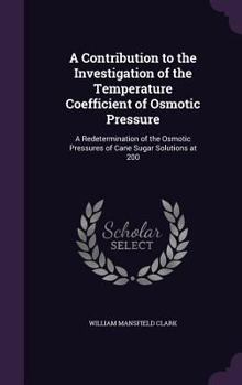 Hardcover A Contribution to the Investigation of the Temperature Coefficient of Osmotic Pressure: A Redetermination of the Osmotic Pressures of Cane Sugar Solut Book