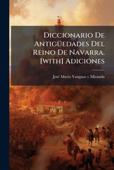 Paperback Diccionario De Antigüedades Del Reino De Navarra. [with] Adiciones [Spanish] Book