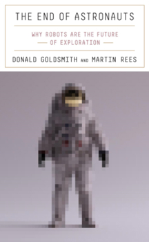 Hardcover The End of Astronauts: Why Robots Are the Future of Exploration Book