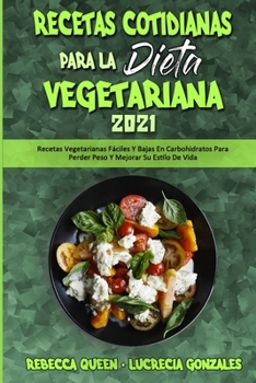 Recetas Cotidianas Para La Dieta Vegetariana 2021: Recetas Vegetarianas Fáciles Y Bajas En Carbohidratos Para Perder Peso Y Mejorar Su Estilo De Vida ... Everyday Recipes 2021)