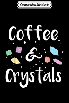 Composition Notebook: COFFEE and CRYSTALS Gem Lovers Coffee Drinkers Gift  Journal/Notebook Blank Lined Ruled 6x9 100 Pages