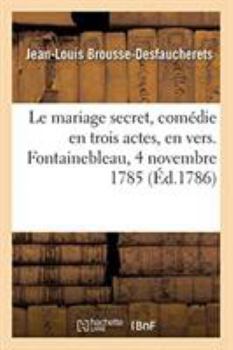 Paperback Le Mariage Secret, Comédie En Trois Actes, En Vers: Fontainebleau, 4 Novembre 1785. Théâtre-Français, 10 Mars 1786 [French] Book