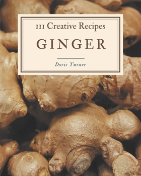 Paperback 111 Creative Ginger Recipes: Ginger Cookbook - All The Best Recipes You Need are Here! Book
