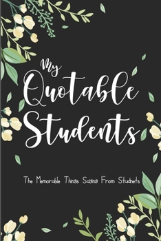 My Quotable Students: 6X9 inches, 100 pages with students particular writing space, A Teacher Journal to Record and Collect Kids Unforgettable Sayings - Cute, Funny and Hilarious Classroom Stories