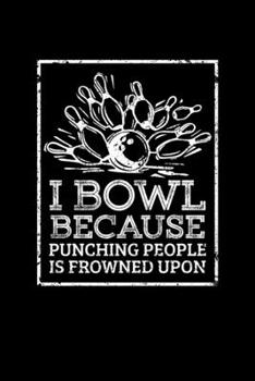 I BOWL BECAUSE PUNCHING PEOPLE IS FROWNED UPON: Blank Lined Notebook, 6 x 9, 120 White Color Pages, Matte Finish Cover