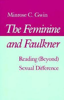 Hardcover The Feminine and Faulkner: Reading (Beyond) Sexual Difference Book