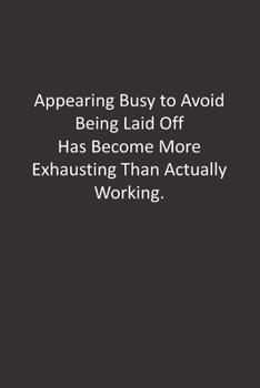 Appearing Busy to Avoid Being Laid Off Has Become More Exhausting Than Actually Working.: :Lined Notebook