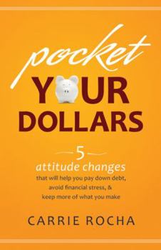 Paperback Pocket Your Dollars: 5 Attitude Changes That Will Help You Pay Down Debt, Avoid Financial Stress, & Keep More of What You Make Book