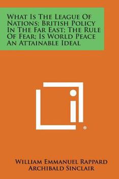 Paperback What Is the League of Nations; British Policy in the Far East; The Rule of Fear; Is World Peace an Attainable Ideal Book