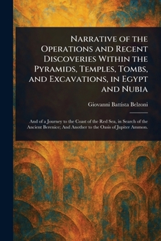 Narrative of the Operations and Recent Discoveries Within the Pyramids, Temples, Tombs, and Excavations, in Egypt and Nubia