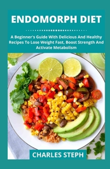 Paperback Endomorph Diet: A Beginner's Guide With Delicious And Healthy Recipes To Lose Weight Fast, Boost Strength And Activate Metabolism Book