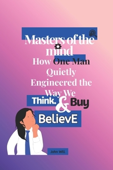 Paperback Masters of the mind: How One Man Quietly Engineered the Way We Think, Buy, and Believe Book