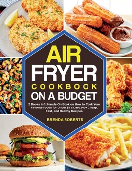 Paperback The Air Fryer Cookbook on a Budget: 2 Books in 1 Hands-On Book on How to Cook Your Favorite Foods for Under $5 a Day 240+ Cheap, Fast, and Healthy Rec Book