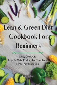 Paperback Lean and Green Diet Cookbook For Beginners: Juicy, Quick And Easy To Make Recipes For Your Long Term Transformation. Book
