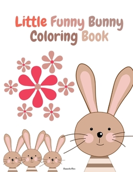 Little Funny Bunny Coloring Book: Cute Little Funny Bunny for Rabbit Lovers Activity Book with Super Cute and Adorable Rabbits For Boys and Girls, Ages 2-8 60 Unique Bunny Drawings Rabbit Alphabet