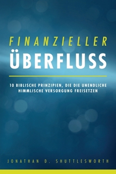 Finanzieller Überfluss: 10 biblische Prinzipien, die die unendliche himmlische Versorgung freisetzen (German Edition)