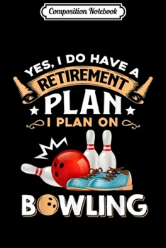 Composition Notebook: yes I do have a retirement plan I plan on bowling  Journal/Notebook Blank Lined Ruled 6x9 100 Pages