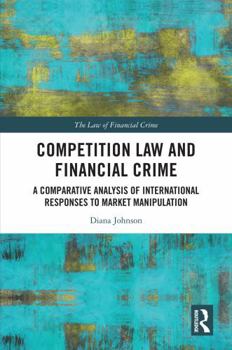 Hardcover Competition Law and Financial Crime: A Comparative Analysis of International Responses to Market Manipulation Book