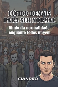 LÚCIDO DEMAIS PARA SER NORMAL: Rindo da normalidade enquanto todos fingem