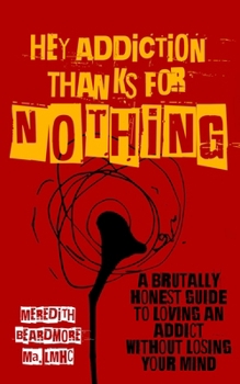 Paperback Hey Addiction, Thanks for Nothing: A Brutally Honest Guide to Loving an Addict Without Losing Your Mind Book