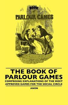Paperback The Book Of Parlour Games - Comprising Explanations Of The Most Approved Games For The Social Circle Book