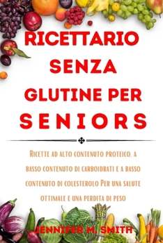 Ricettario Senza Glutine PER SENIORS: Ricette ad alto contenuto proteico, a basso contenuto di carboidrati e a basso contenuto di colesterolo Per una ... e una perdita di peso (Italian Edition)