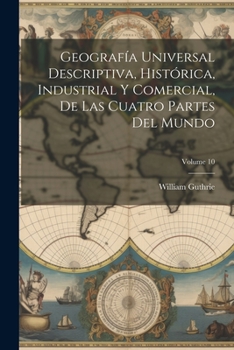 Paperback Geografía Universal Descriptiva, Histórica, Industrial Y Comercial, De Las Cuatro Partes Del Mundo; Volume 10 [Spanish] Book