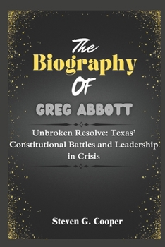 Paperback The Biography of Greg Abbott: Unbroken Resolve: Texas' Constitutional Battles and Leadership in Crisis Book