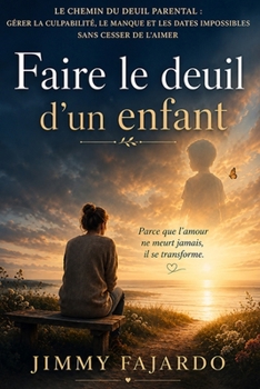 Faire le deuil d’un enfant: Le chemin du deuil parental : gérer la culpabilité, le manque et les dates impossibles sans cesser de l’aimer (French Edition)
