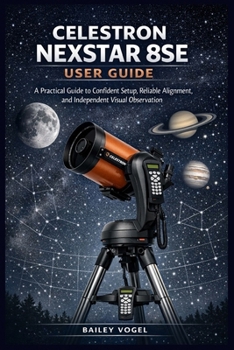 Paperback Celestron Nexstar 8se User Guide: A Practical Guide to Confident Setup, Reliable Alignment, and Independent Visual Observation Book