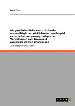 Paperback Die gesellschaftliche Konstruktion der ausseralltäglichen Wirklichkeiten am Beispiel esoterischer und parapsychologischer Vorstellungen vom Traum und [German] Book