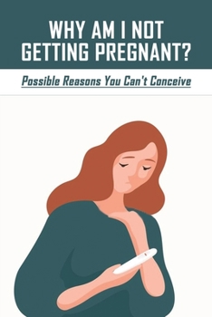 Why Am I Not Getting Pregnant?: Possible Reasons You Can't Conceive: How Do You Know If You Can'T Get Pregnant